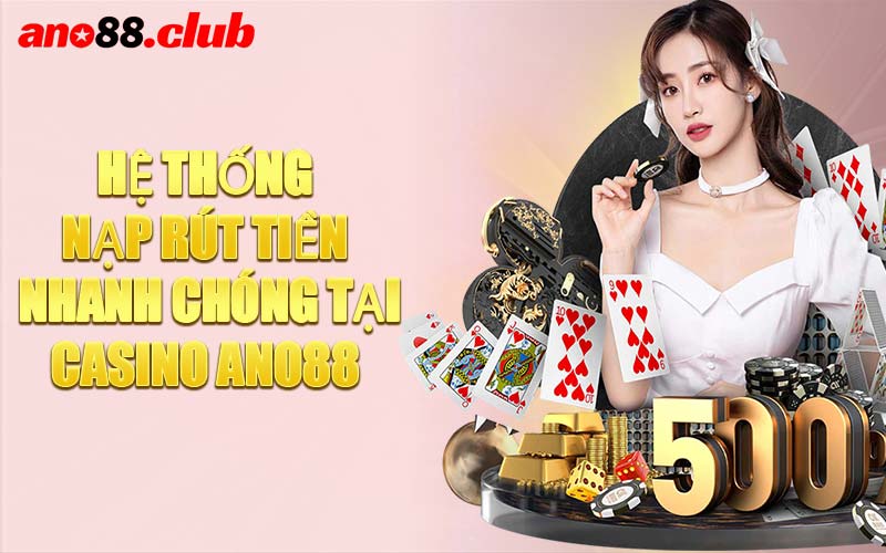 Hệ Thống Nạp Rút Tiền Nhanh Chóng Tại Casino ANO88